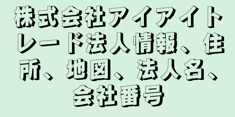 株式会社アイアイトレード法人情報、住所、地図、法人名、会社番号