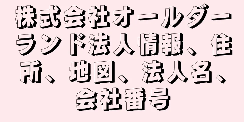 株式会社オールダーランド法人情報、住所、地図、法人名、会社番号