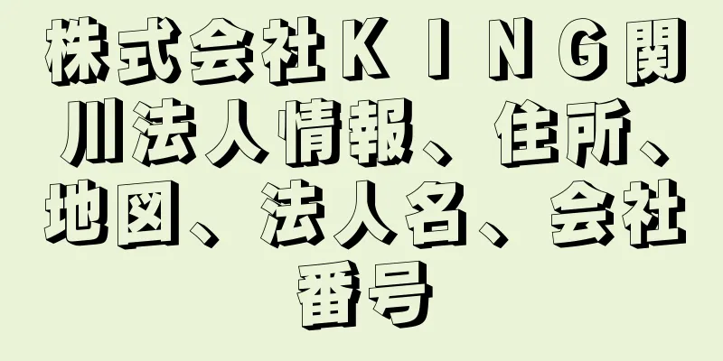 株式会社ＫＩＮＧ関川法人情報、住所、地図、法人名、会社番号