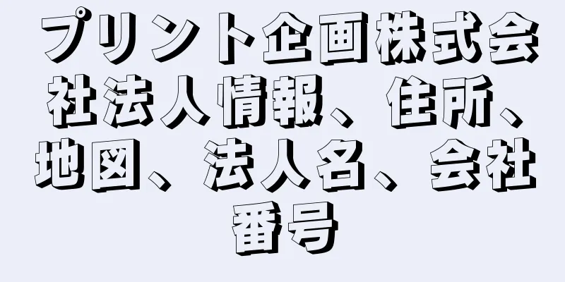 プリント企画株式会社法人情報、住所、地図、法人名、会社番号