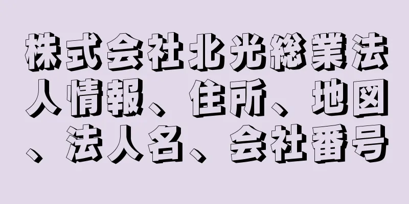 株式会社北光総業法人情報、住所、地図、法人名、会社番号