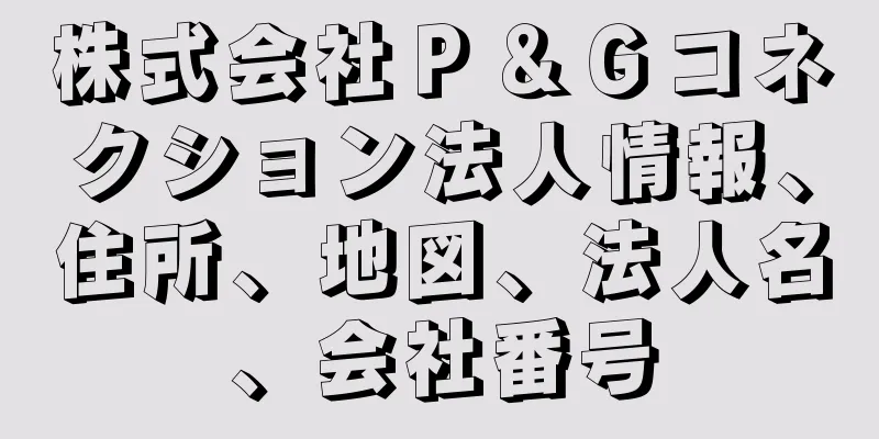 株式会社Ｐ＆Ｇコネクション法人情報、住所、地図、法人名、会社番号