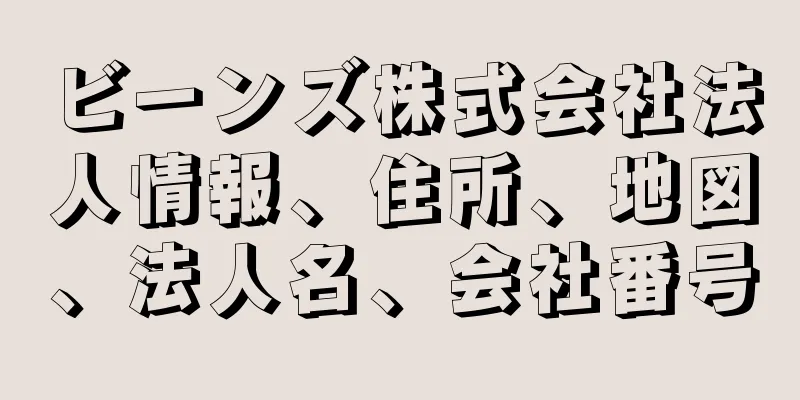 ビーンズ株式会社法人情報、住所、地図、法人名、会社番号
