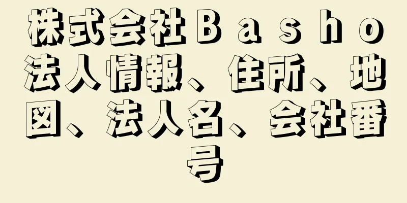 株式会社Ｂａｓｈｏ法人情報、住所、地図、法人名、会社番号