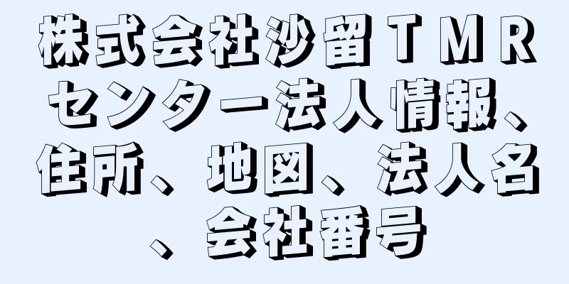 株式会社沙留ＴＭＲセンター法人情報、住所、地図、法人名、会社番号