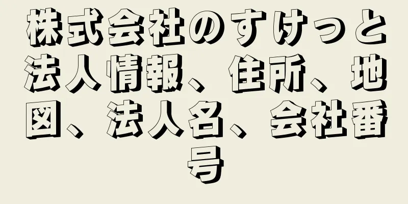 株式会社のすけっと法人情報、住所、地図、法人名、会社番号