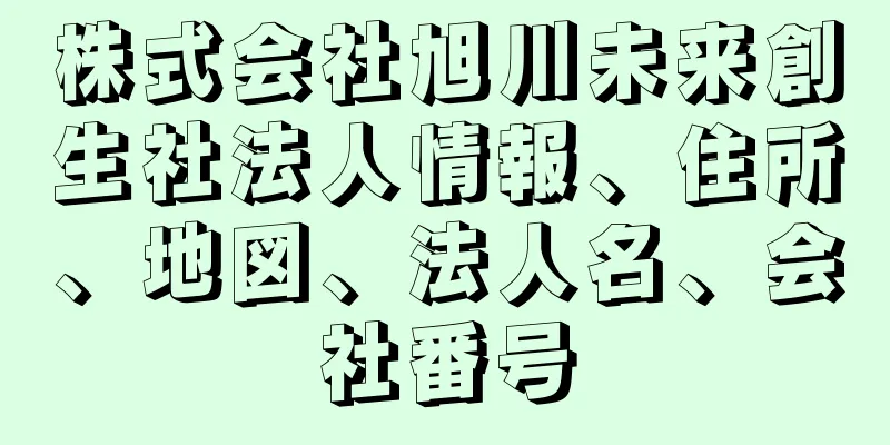 株式会社旭川未来創生社法人情報、住所、地図、法人名、会社番号