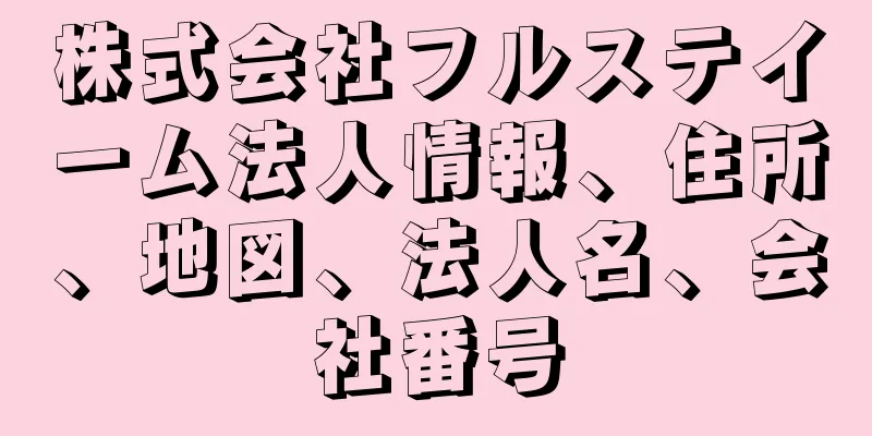 株式会社フルステイーム法人情報、住所、地図、法人名、会社番号