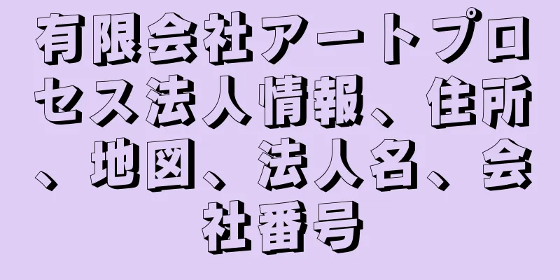 有限会社アートプロセス法人情報、住所、地図、法人名、会社番号