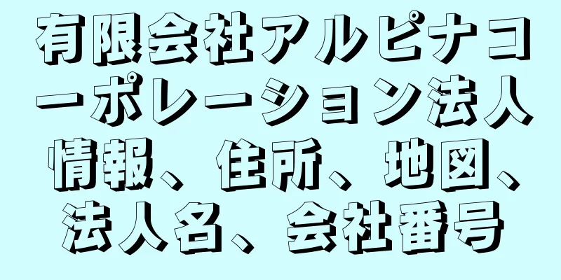 有限会社アルピナコーポレーション法人情報、住所、地図、法人名、会社番号