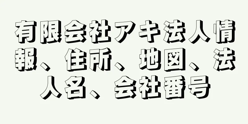 有限会社アキ法人情報、住所、地図、法人名、会社番号