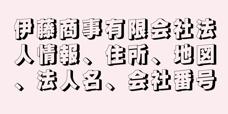 伊藤商事有限会社法人情報、住所、地図、法人名、会社番号