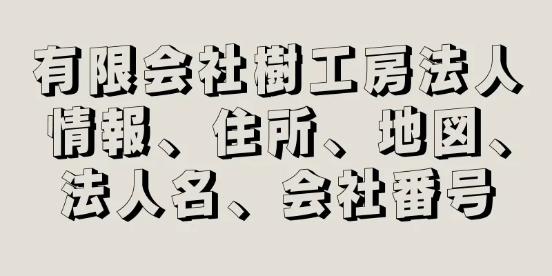 有限会社樹工房法人情報、住所、地図、法人名、会社番号