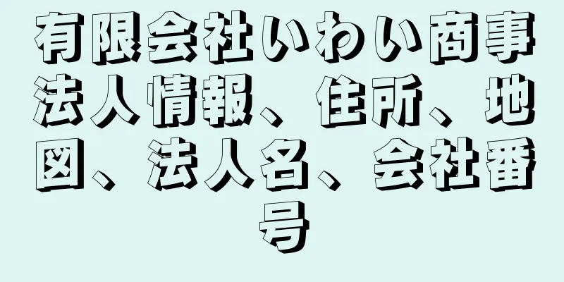 有限会社いわい商事法人情報、住所、地図、法人名、会社番号