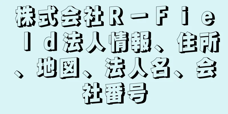 株式会社Ｒ－Ｆｉｅｌｄ法人情報、住所、地図、法人名、会社番号