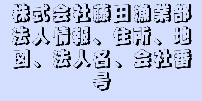 株式会社藤田漁業部法人情報、住所、地図、法人名、会社番号