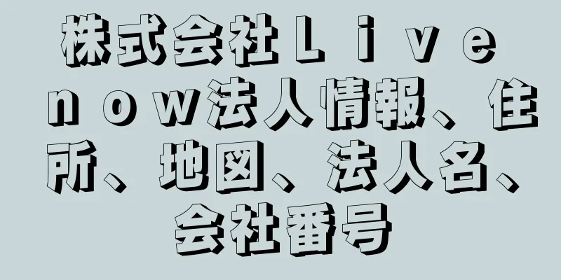 株式会社Ｌｉｖｅ　ｎｏｗ法人情報、住所、地図、法人名、会社番号