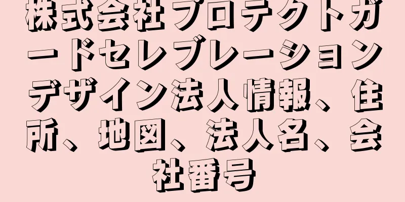 株式会社プロテクトガードセレブレーションデザイン法人情報、住所、地図、法人名、会社番号