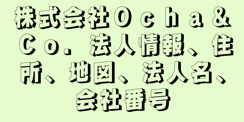 株式会社Ｏｃｈａ＆Ｃｏ．法人情報、住所、地図、法人名、会社番号