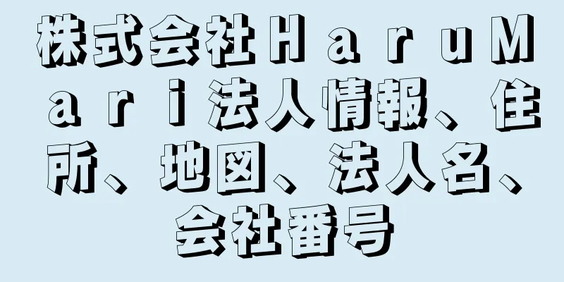 株式会社ＨａｒｕＭａｒｉ法人情報、住所、地図、法人名、会社番号