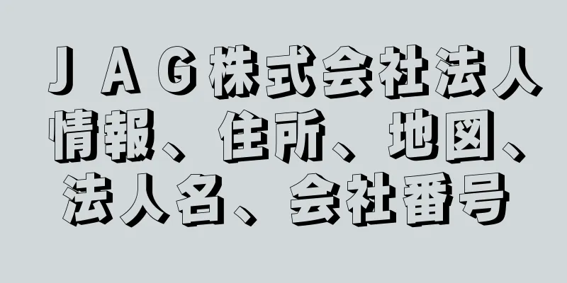 ＪＡＧ株式会社法人情報、住所、地図、法人名、会社番号