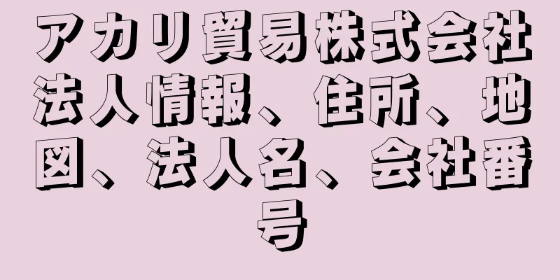 アカリ貿易株式会社法人情報、住所、地図、法人名、会社番号