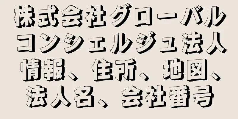 株式会社グローバルコンシェルジュ法人情報、住所、地図、法人名、会社番号