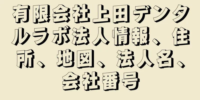 有限会社上田デンタルラボ法人情報、住所、地図、法人名、会社番号