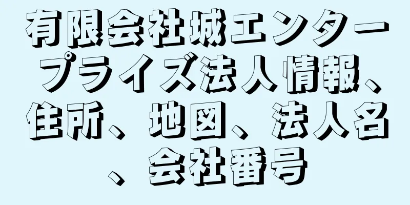 有限会社城エンタープライズ法人情報、住所、地図、法人名、会社番号