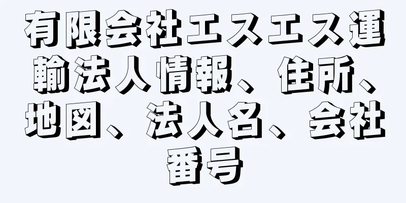 有限会社エスエス運輸法人情報、住所、地図、法人名、会社番号