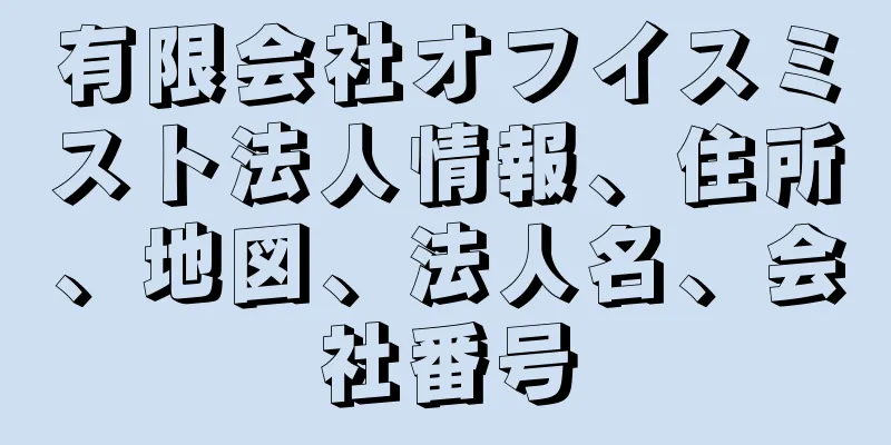 有限会社オフイスミスト法人情報、住所、地図、法人名、会社番号