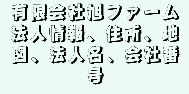 有限会社旭ファーム法人情報、住所、地図、法人名、会社番号