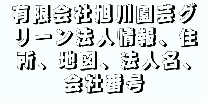 有限会社旭川園芸グリーン法人情報、住所、地図、法人名、会社番号