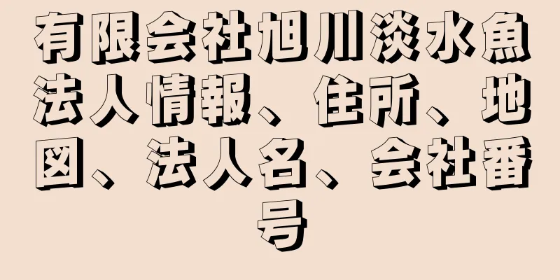有限会社旭川淡水魚法人情報、住所、地図、法人名、会社番号