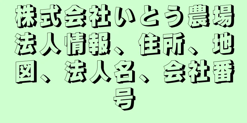 株式会社いとう農場法人情報、住所、地図、法人名、会社番号