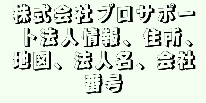 株式会社プロサポート法人情報、住所、地図、法人名、会社番号