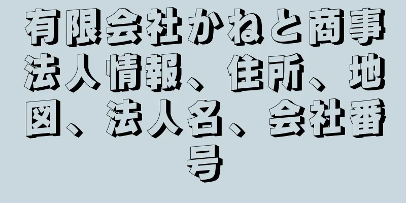 有限会社かねと商事法人情報、住所、地図、法人名、会社番号