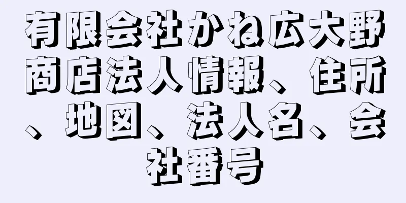 有限会社かね広大野商店法人情報、住所、地図、法人名、会社番号