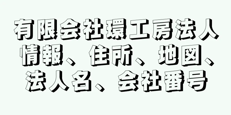 有限会社環工房法人情報、住所、地図、法人名、会社番号