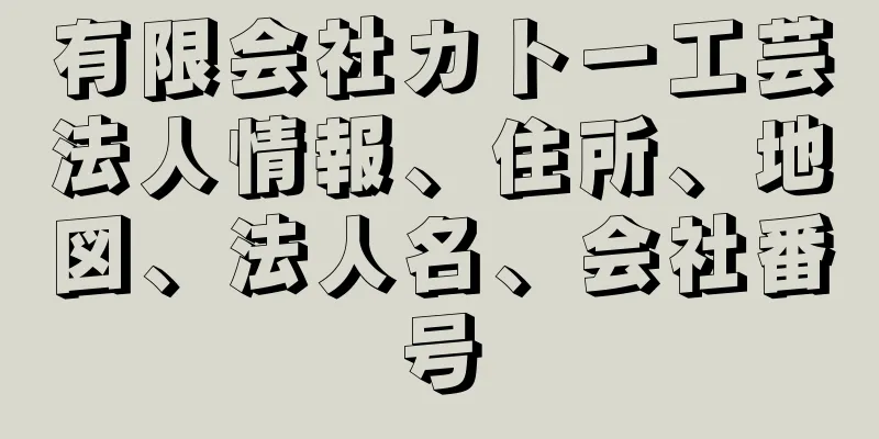 有限会社カトー工芸法人情報、住所、地図、法人名、会社番号