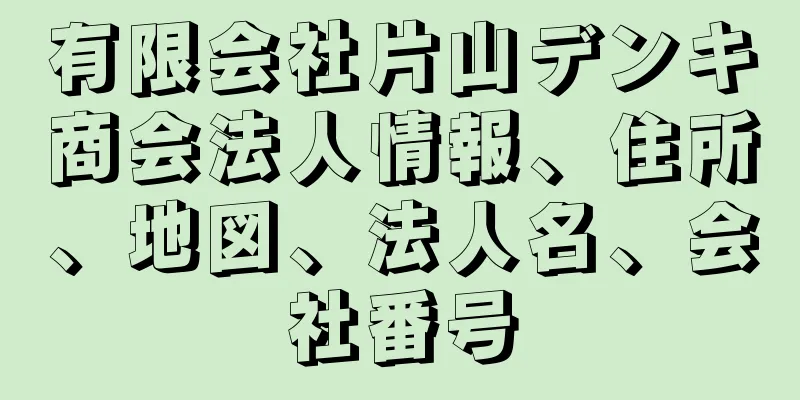 有限会社片山デンキ商会法人情報、住所、地図、法人名、会社番号