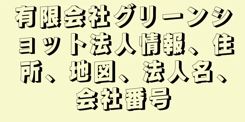 有限会社グリーンショット法人情報、住所、地図、法人名、会社番号