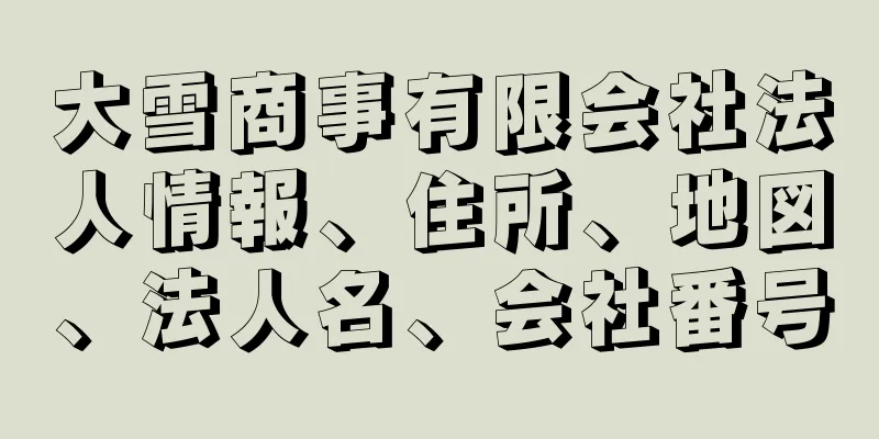 大雪商事有限会社法人情報、住所、地図、法人名、会社番号