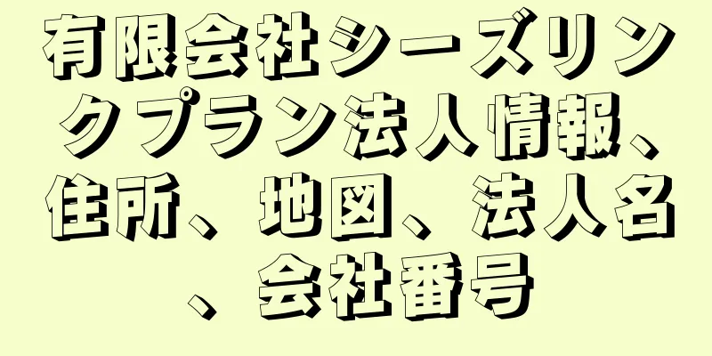 有限会社シーズリンクプラン法人情報、住所、地図、法人名、会社番号