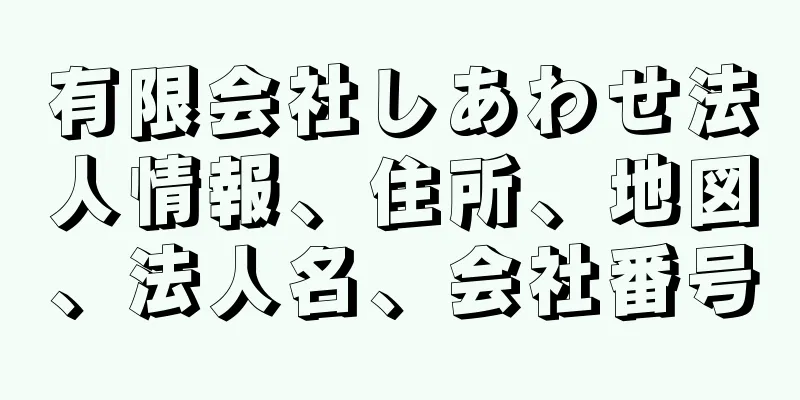 有限会社しあわせ法人情報、住所、地図、法人名、会社番号