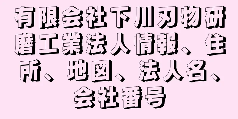 有限会社下川刃物研磨工業法人情報、住所、地図、法人名、会社番号