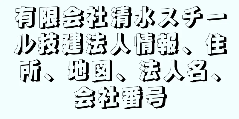 有限会社清水スチール技建法人情報、住所、地図、法人名、会社番号