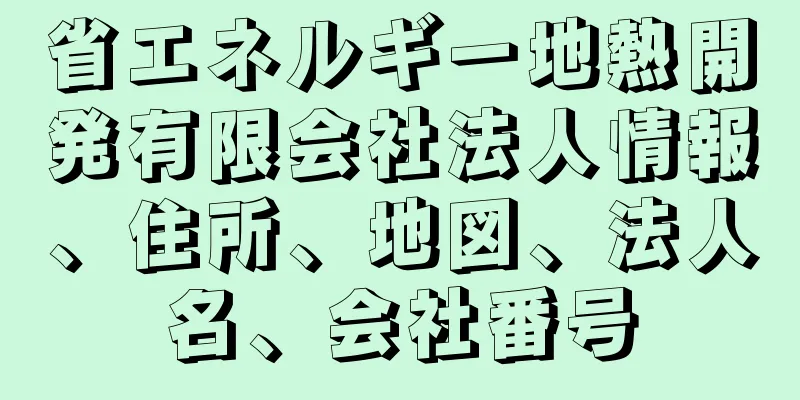 省エネルギー地熱開発有限会社法人情報、住所、地図、法人名、会社番号