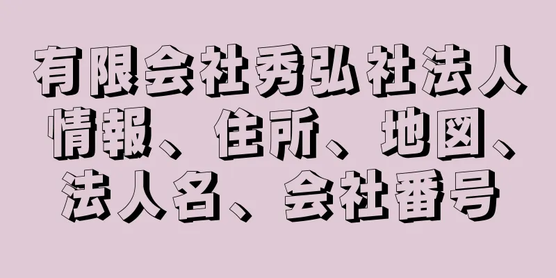 有限会社秀弘社法人情報、住所、地図、法人名、会社番号