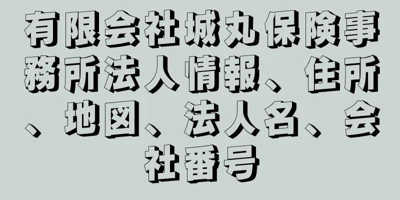 有限会社城丸保険事務所法人情報、住所、地図、法人名、会社番号